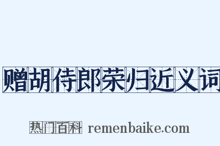 赠胡侍郎荣归近义词是什么意思的图片